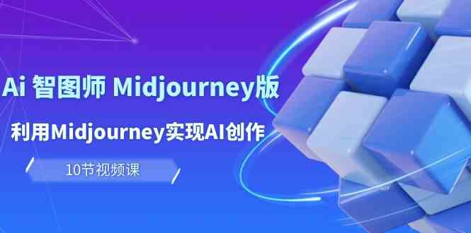 玩赚Ai智图师 Midjourney版：利用Midjourney实现AI创作及变现（10节课）-搞钱社