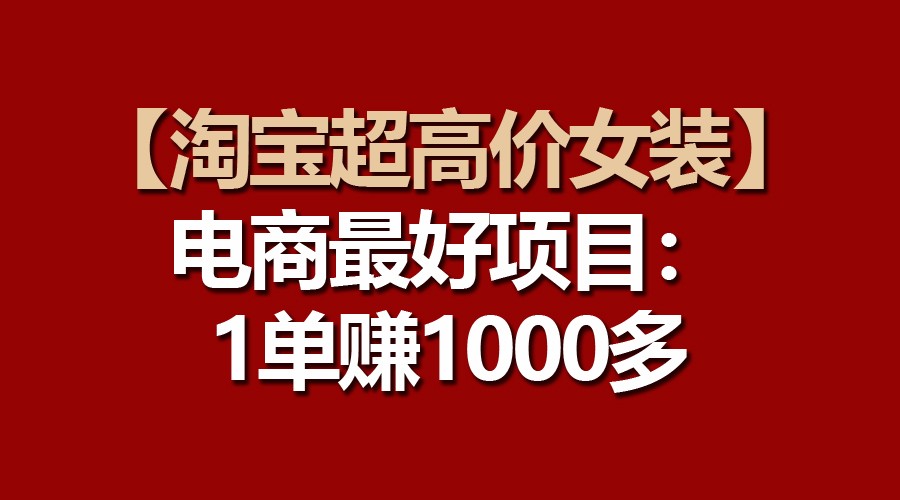 【淘宝超高价女装】电商最好项目：一单赚1000多-搞钱社