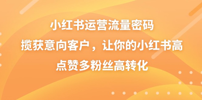 小红书运营流量密码，揽获意向客户，让你的小红书高点赞多粉丝高转化-搞钱社