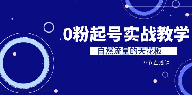 某收费培训7-8月课程：0粉起号实战教学，自然流量的天花板（9节）-搞钱社