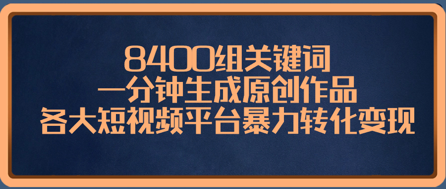 8400组关键词，一分钟生成原创作品，各大短视频平台暴力转化变现-搞钱社