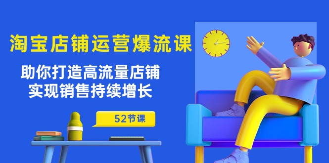 淘宝店铺运营爆流课：助你打造高流量店铺，实现销售持续增长（52节课）-搞钱社