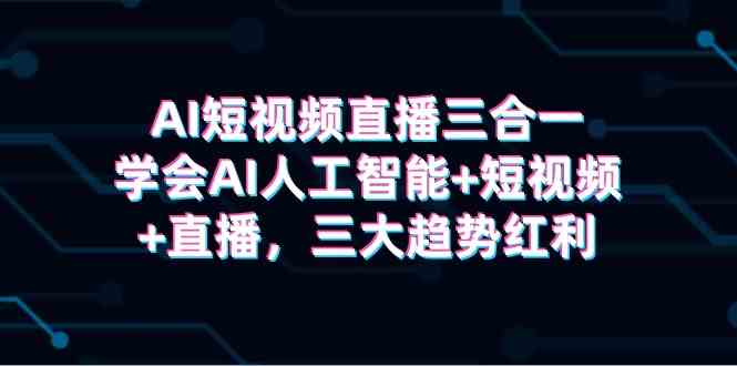 （9669期）AI短视频直播三合一，学会AI人工智能+短视频+直播，三大趋势红利-搞钱社