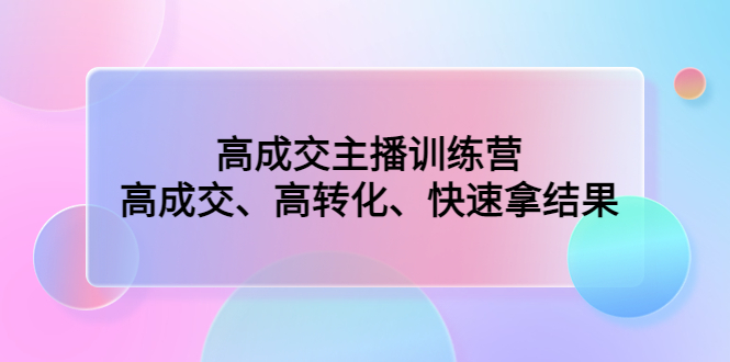 高成交主播训练营：高成交、高转化、快速拿结果-搞钱社