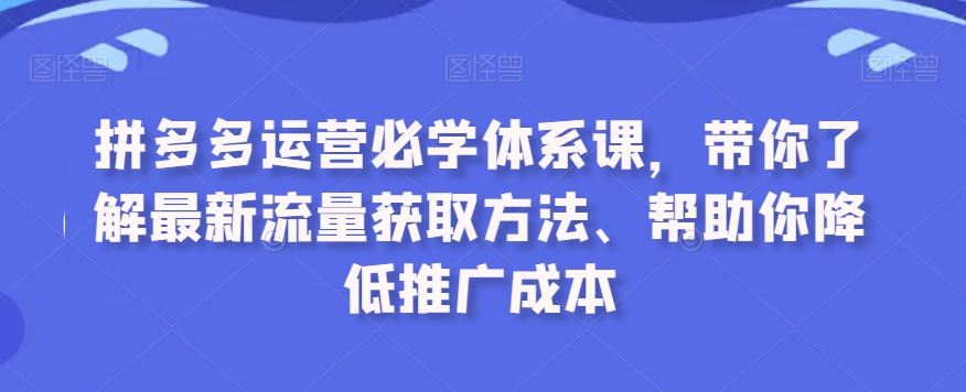 拼多多运营必学体系课，带你了解最新流量获取方法、帮助你降低推广成本-搞钱社