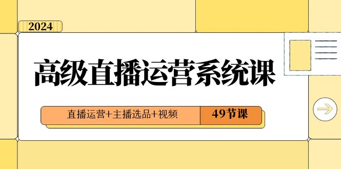 2024高级直播·运营系统课，直播运营+主播选品+视频（49节课）-搞钱社