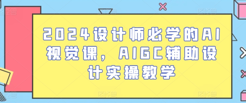 2024设计师必学的AI视觉课，AIGC辅助设计实操教学-搞钱社