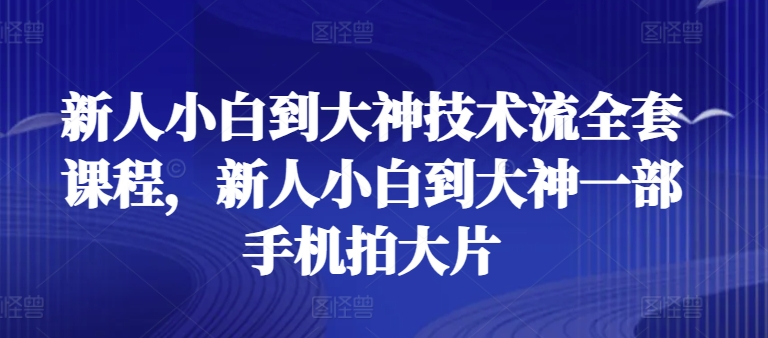 新人小白到大神技术流全套课程，新人小白到大神一部手机拍大片-搞钱社