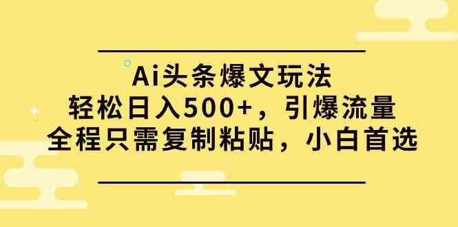 （9853期）Ai头条爆文玩法，轻松日入500+，引爆流量全程只需复制粘贴，小白首选-搞钱社