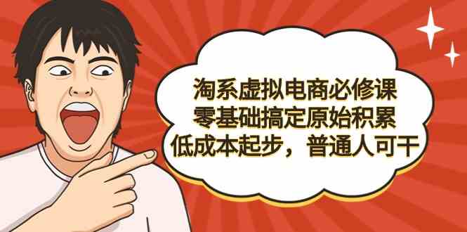 （9154期）淘系虚拟电商必修课，零基础搞定原始积累，低成本起步，普通人可干-搞钱社