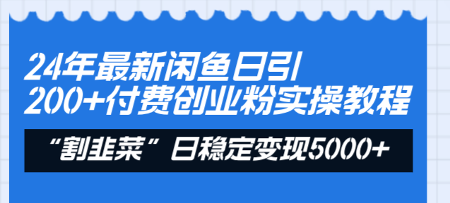 24年最新闲鱼日引200+付费创业粉，割韭菜每天5000+收益实操教程！-搞钱社