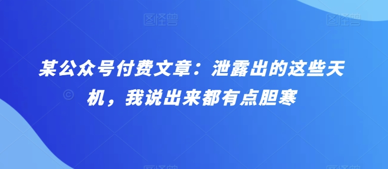 某公众号付费文章：泄露出的这些天机，我说出来都有点胆寒-搞钱社