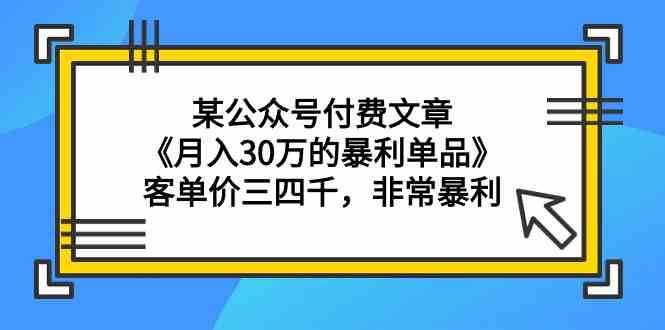 （9365期）某公众号付费文章《月入30万的暴利单品》客单价三四千，非常暴利-搞钱社