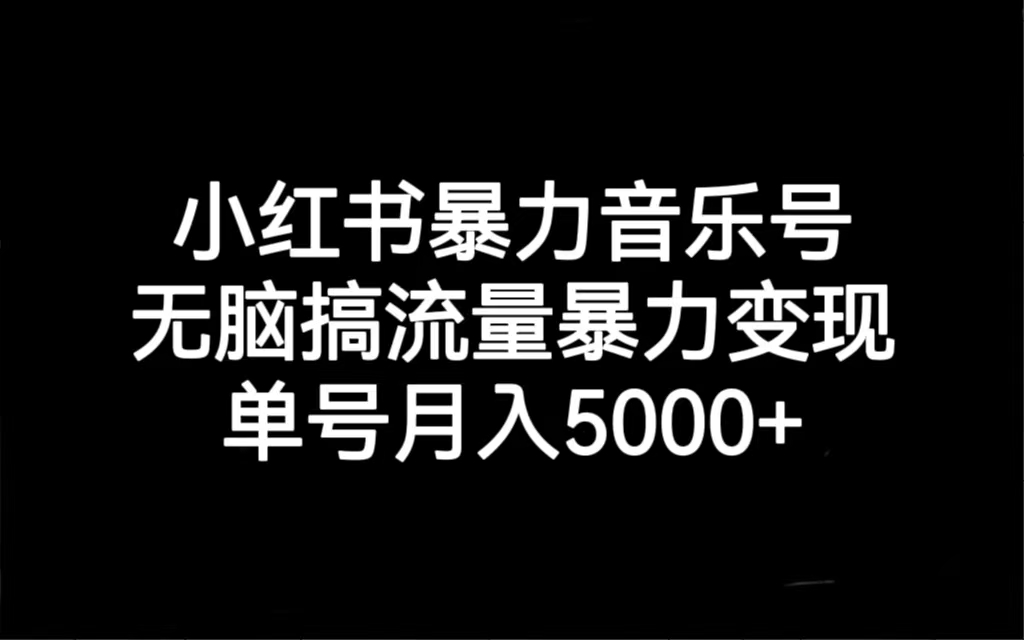 小红书暴力音乐号，无脑搞流量暴力变现，单号月入5000+-搞钱社