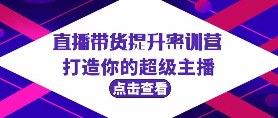 直播带货提升特训营，打造你的超级主播（3节直播课+配套资料）-搞钱社