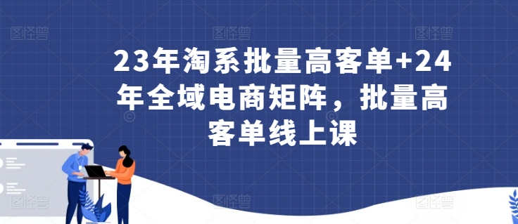 23年淘系批量高客单+24年全域电商矩阵，批量高客单线上课-搞钱社