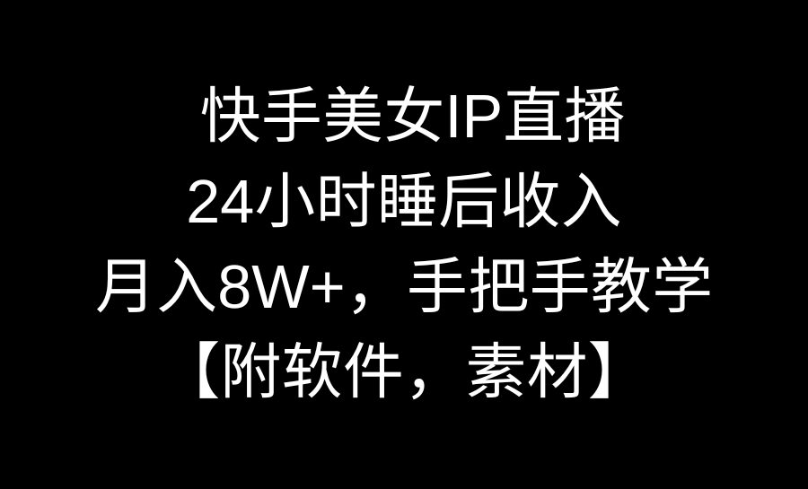 快手美女IP直播，24小时睡后收入，月入8W+，手把手教学【附软件，素材】-搞钱社