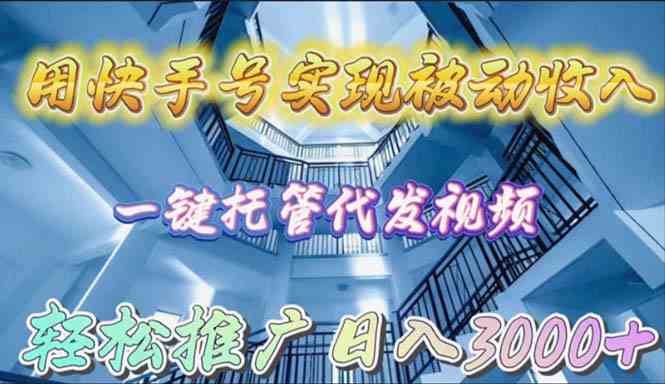 （9860期）用快手号实现被动收入，一键托管代发视频，轻松推广日入3000+-搞钱社