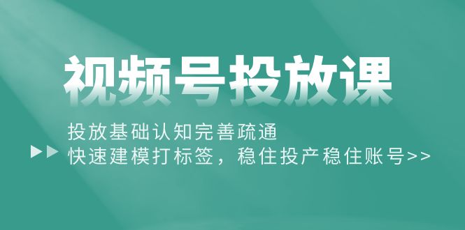 （10205期）视频号投放课：投放基础认知完善疏通，快速建模打标签，稳住投产稳住账号-搞钱社