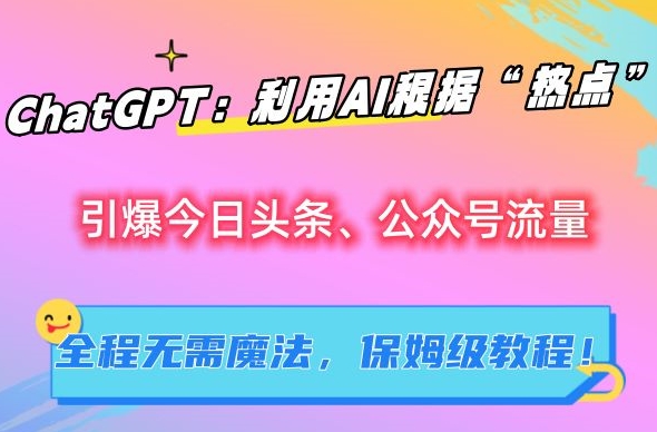 ChatGPT：利用AI根据“热点”引爆今日头条、公众号流量，无需魔法，保姆级教程【揭秘】-搞钱社