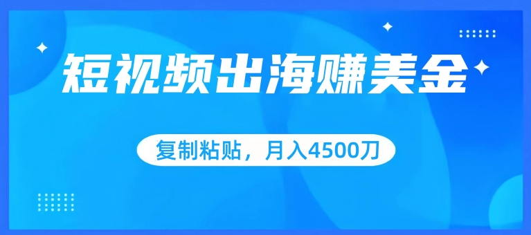 短视频出海赚美金，复制粘贴批量操作，小白轻松掌握，月入4500美刀-搞钱社