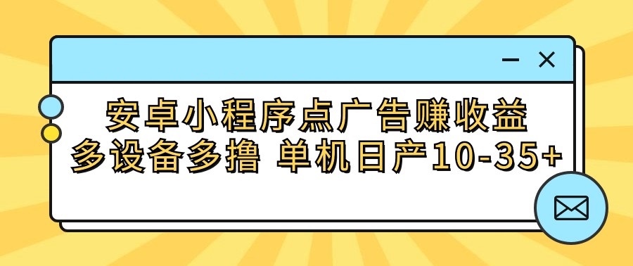 安卓小程序点广告赚收益，多设备多撸 单机日产10-35+-搞钱社