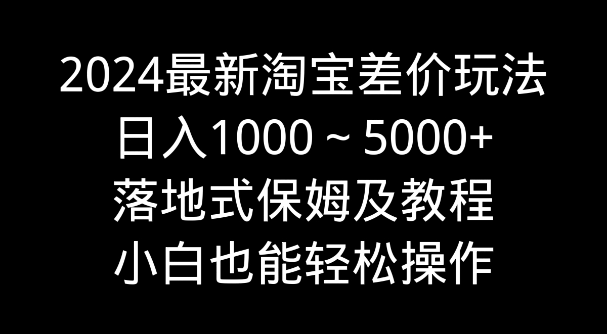 2024最新淘宝差价玩法，日入1000～5000+落地式保姆及教程 小白也能轻松操作-搞钱社