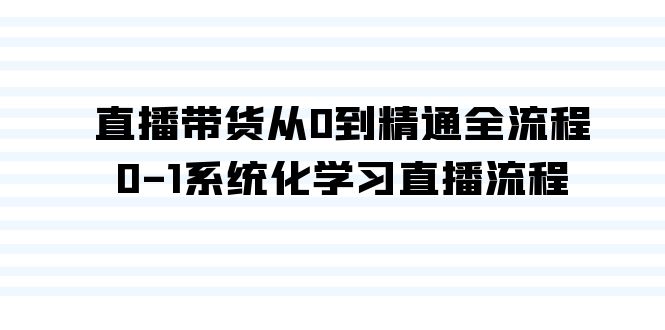 直播带货从0到精通全流程，0-1系统化学习直播流程（35节课）-搞钱社