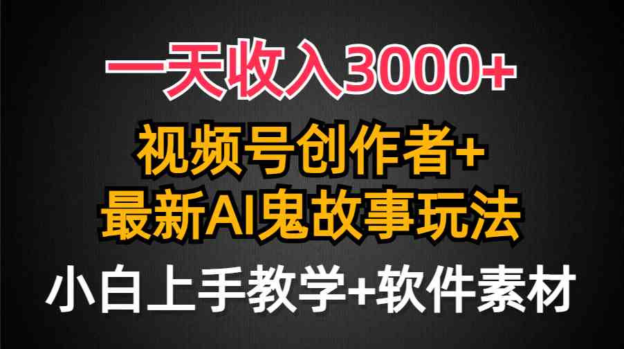 （9445期）一天收入3000+，视频号创作者AI创作鬼故事玩法，条条爆流量，小白也能轻…-搞钱社