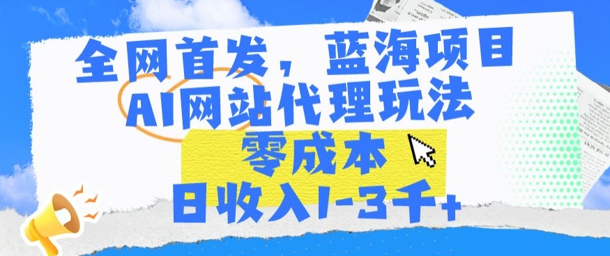 全网首发，蓝海项目，AI网站代理玩法，零成本日收入1-3千+-搞钱社