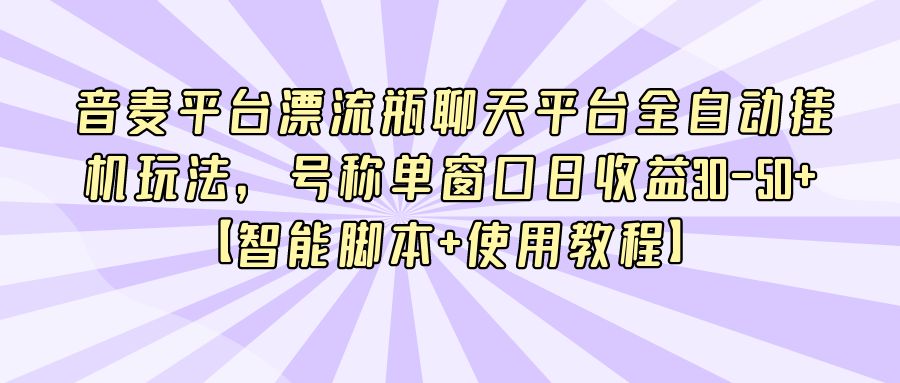  『网赚项目』音麦平台漂流瓶聊天平台全自动挂机玩法，号称单窗口日收益30-50+【智能脚本+使用教程】-搞钱社