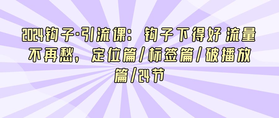 『网赚项目』2024中神通钩子·引流课：钩子下得好 流量不再愁-搞钱社