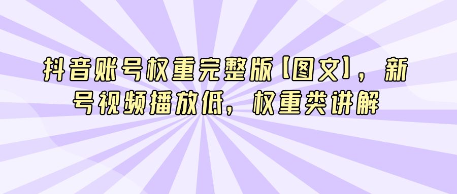 『短视频课程』抖音账号权重完整版【图文】，新号视频播放低，权重类讲解-搞钱社