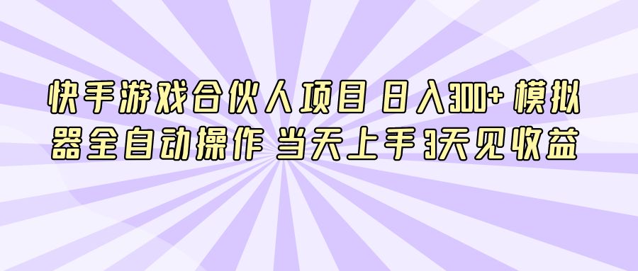 『短视频课程』快手游戏合伙人项目 日入300+ 模拟器全自动操作 当天上手 3天见收益-搞钱社