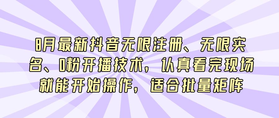 『短视频课程』8月最新抖音无限注册、无限实名、0粉开播技术，认真看完现场就能开始操作，适合批量矩阵-搞钱社