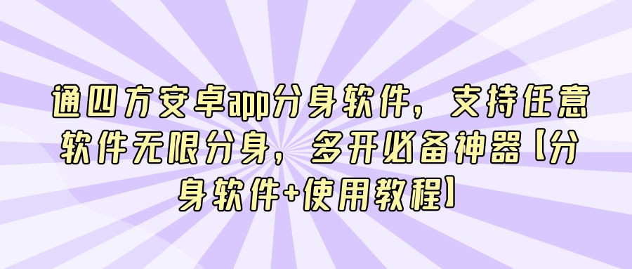 『手机软件』通四方安卓app分身软件，支持任意软件无限分身，多开必备神器【分身软件+使用教程】-搞钱社