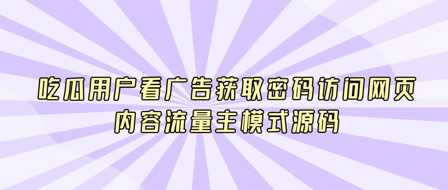 『网创软件』吃瓜用户看广告获取密码访问网页内容流量主模式源码-搞钱社