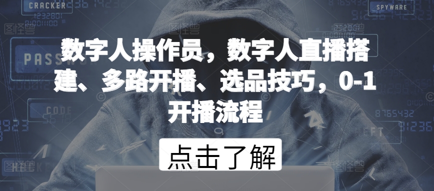 数字人操作员，数字人直播搭建、多路开播、选品技巧，0-1开播流程-搞钱社