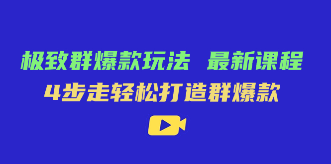 极致·群爆款玩法，最新课程，4步走轻松打造群爆款-搞钱社