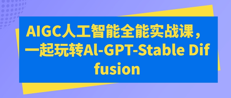 AIGC人工智能全能实战课，一起玩转Al-GPT-Stable Diffusion-搞钱社