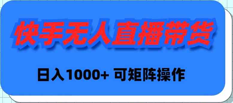 （9542期）快手无人直播带货，新手日入1000+ 可矩阵操作-搞钱社