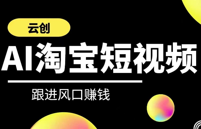 云创-AI短视频系列课程，快速理解带货短视频+AI运用-搞钱社