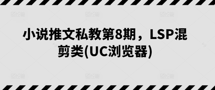 小说推文私教第8期，LSP混剪类(UC浏览器)-搞钱社