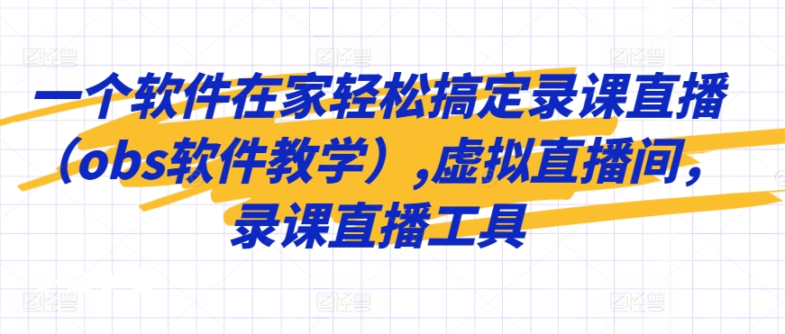 一个软件在家轻松搞定录课直播（obs软件教学）,虚拟直播间，录课直播工具-搞钱社