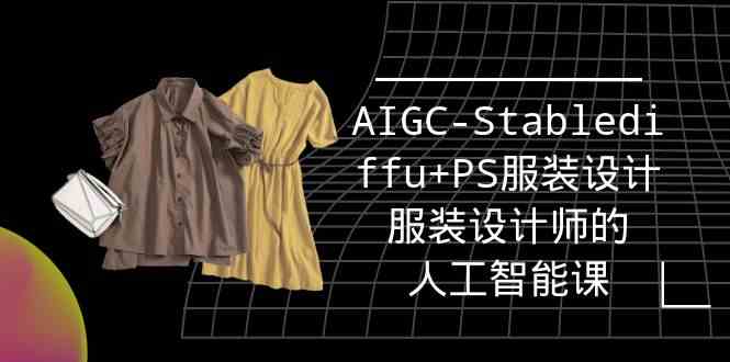 实战培训班：AIGC-Stablediffu+PS服装设计-服装设计师的人工智能课（16节）-搞钱社