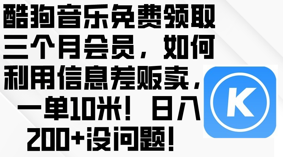 （10236期）酷狗音乐免费领取三个月会员，利用信息差贩卖，一单10米！日入200+没问题-搞钱社