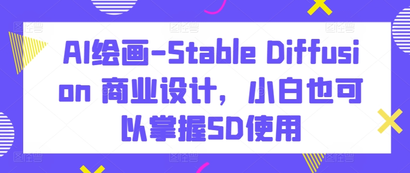 AI绘画-Stable Diffusion 商业设计，小白也可以掌握SD使用-搞钱社