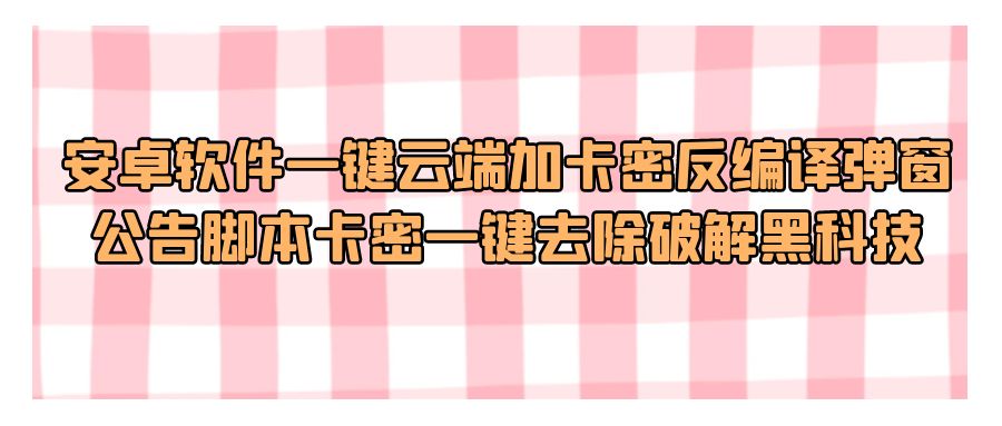 『网站源码』安卓软件一键云端加卡密反编译弹窗公告脚本卡密一键去除破解黑科技-搞钱社