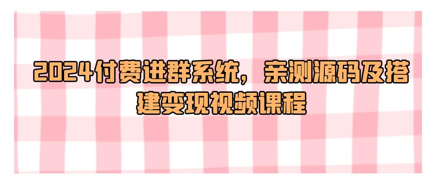 『网站源码』2024付费进群系统，亲测源码及搭建变现视频课程-搞钱社