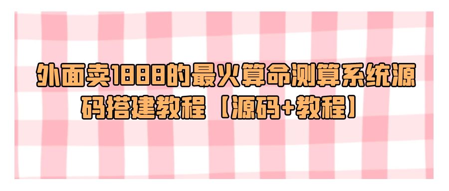 『网站源码』外面卖1888的最火算命测算系统源码搭建教程【源码+教程】-搞钱社